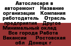 Автослесаря в авторемонт › Название организации ­ Компания-работодатель › Отрасль предприятия ­ Другое › Минимальный оклад ­ 1 - Все города Работа » Вакансии   . Ростовская обл.,Донецк г.